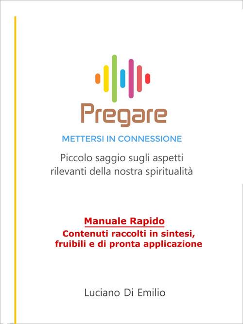Pregare. Mettersi in connessione. Piccolo saggio sugli aspetti rilevanti della nostra spiritualità - Luciano Di Emilio - ebook
