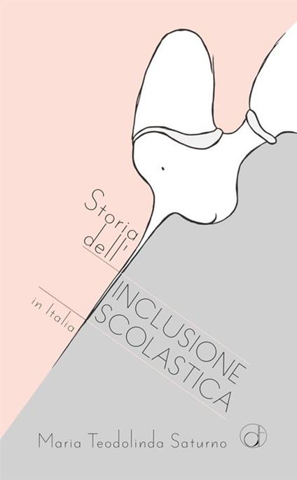 Storia dell'inclusione scolastica in Italia. Lettura pedagogica della normativa - Maria Teodolinda Saturno - copertina