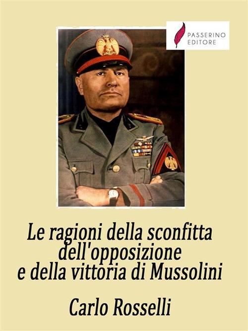 Le ragioni della sconfitta dell'opposizione e della vittoria di Mussolini - Carlo Rosselli - ebook