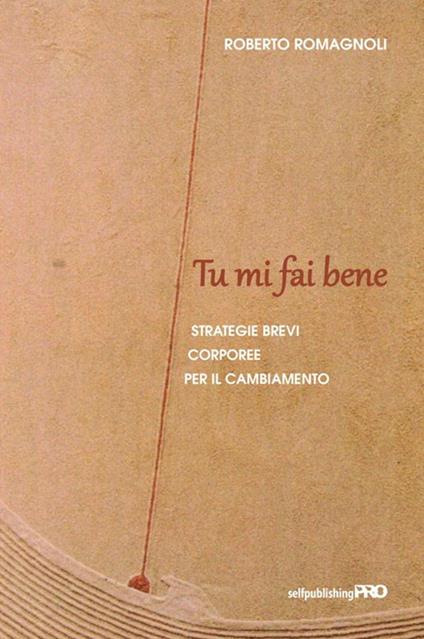 Tu mi fai bene. Strategie brevi corporee per il cambiamento - Roberto Romagnoli - copertina