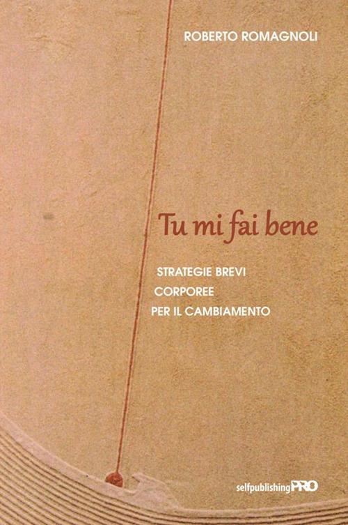Tu mi fai bene. Strategie brevi corporee per il cambiamento - Roberto Romagnoli - copertina