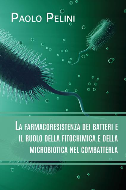 La farmacoresistenza dei batteri e il ruolo della fitochimica e della microbiotica nel combatterla - Paolo Pelini - copertina