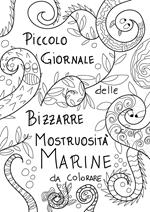 Piccolo giornale delle bizzarre mostruosità marine da colorare. Ediz. illustrata