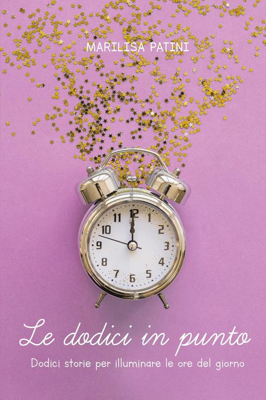 Le dodici in punto. Dodici storie per illuminare le ore del giorno - Marilisa Patini - copertina