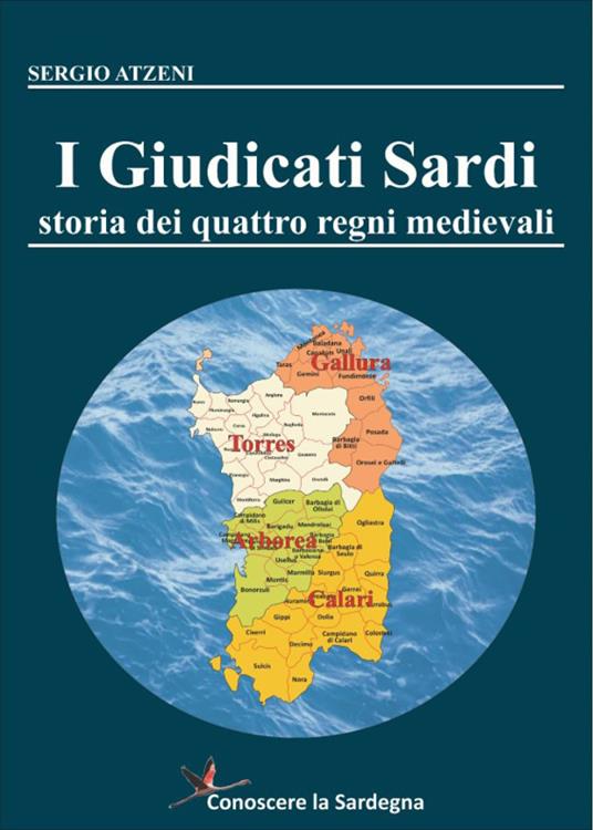 I Giudicati Sardi. Storia dei quattro Regni Medievali - Sergio Atzeni - copertina