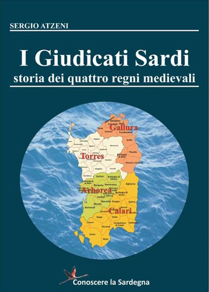 I Giudicati Sardi. Storia dei quattro Regni Medievali - Sergio Atzeni - copertina
