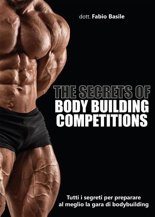 The secrets of body building competitions. Tutti i segreti per preparare al meglio la gara di bodybuilding - Fabio Basile - ebook