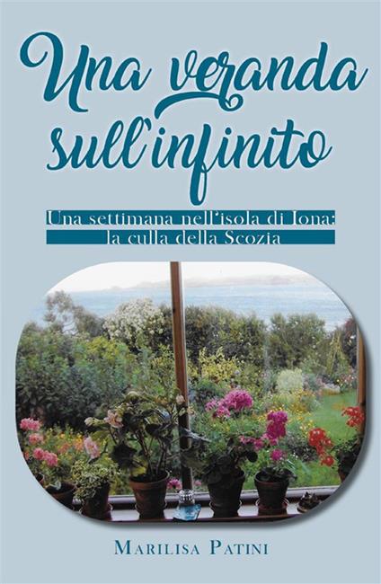 Una veranda sull'infinito. Una settimana nell'isola di Iona: la culla della Scozia - Marilisa Patini - ebook