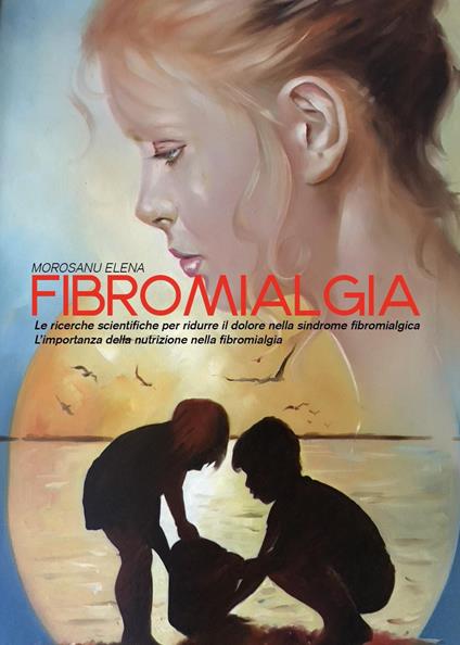 Fibromialgia. Le ricerche scientifiche per ridurre il dolore nella sindrome fibromialgica. L'importanza della nutrizione nella fibromialgia - Elena Morosanu - copertina