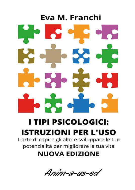 I tipi psicologici: istruzioni per l'uso. L'arte di capire gli altri e sviluppare le tue potenzialità per migliorare la tua vita - Eva Maria Franchi - copertina