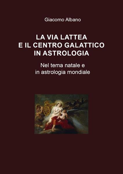 La Via Lattea e il centro galattico in astrologia. Nel tema natale e in astrologia mondiale - Giacomo Albano - copertina