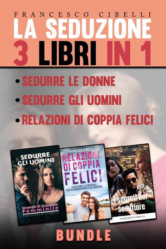 La seduzione. 3 libri in 1: Sedurre le donne, Sedurre gli uomini, Relazioni di coppia felici - Francesco Cibelli - copertina