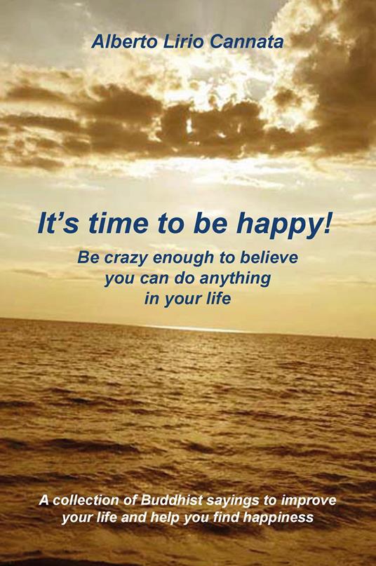 It's time to be happy! Be crazy enough to belive you can do anything in your life - Alberto Lirio Cannata - copertina