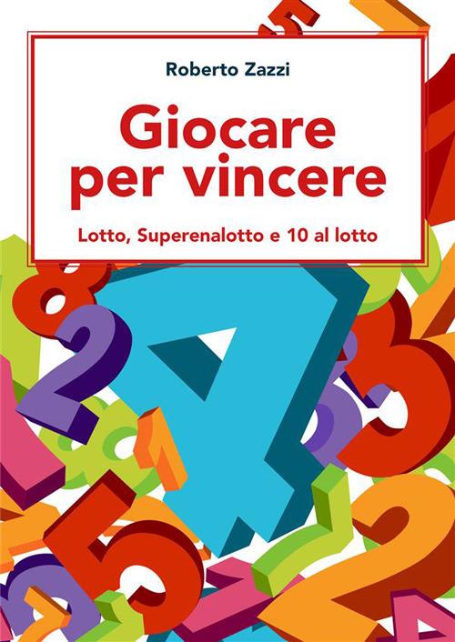 Giocare per vincere. Lotto, Superenalotto e 10 al lotto - Roberto Zazzi - ebook