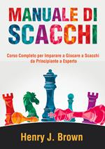 Manuale di scacchi. Corso completo per imparare a giocare a scacchi. Da principiante a esperto