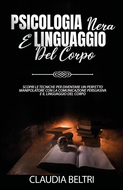 Psicologia nera e linguaggio del corpo. Scopri le tecniche per diventare un perfetto comunicatore con la manipolazione persuasiva e il linguaggio del corpo - Claudia Beltri - copertina