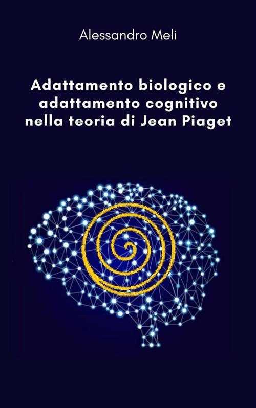 Adattamento biologico e adattamento cognitivo nella teoria di Jean Piaget - Alessandro Meli - ebook