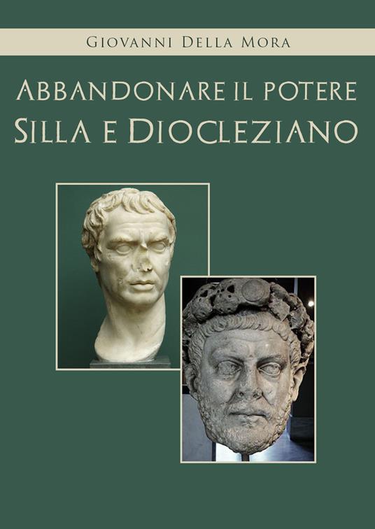Abbandonare il potere. Silla e Diocleziano - Giovanni Della Mora - copertina