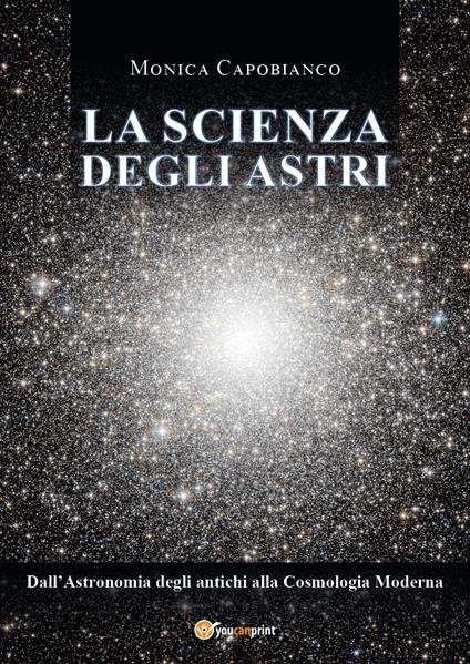 La scienza degli astri. Dall'astronomia degli antichi alla cosmologia moderna - Monica Capobianco - copertina