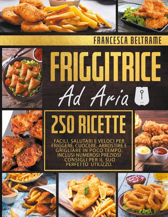 Friggitrice ad aria. 250 ricette facili, salutari e veloci per friggere, cuocere, arrostire e grigliare in poco tempo - Francesca Beltrame - copertina