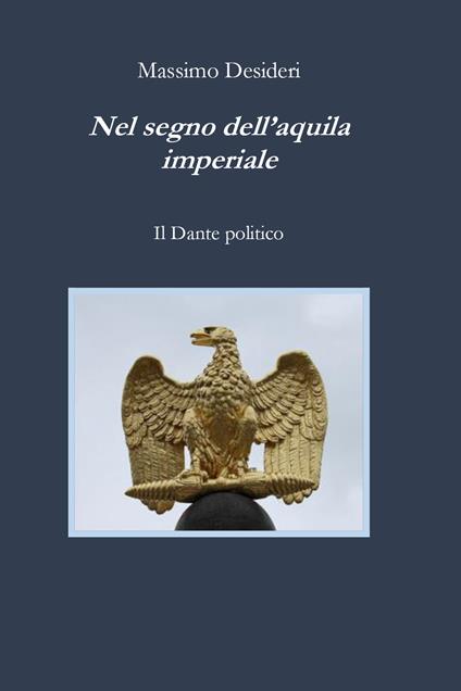 Nel segno dell'aquila imperiale. Il Dante politico - Massimo Desideri - copertina