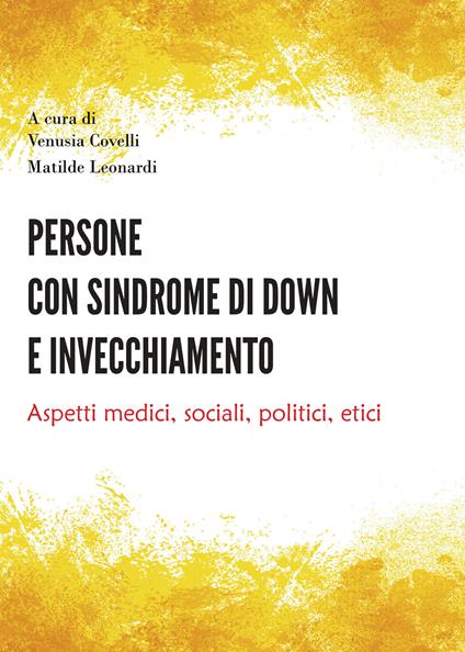 Persone con sindrome di Down e invecchiamento. Aspetti medici, sociali, politici, etici - Venusia Covelli,Matilde Leonardi - copertina