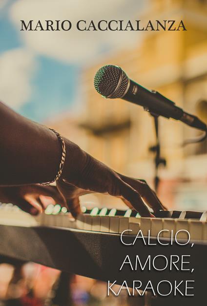 Calcio, amore, karaoke - Mario Caccialanza - copertina