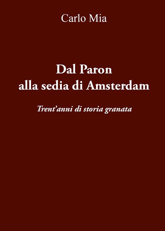 Dal Paron alla sedia di Amsterdam. Trent'anni di storia granata - Carlo Mia - copertina