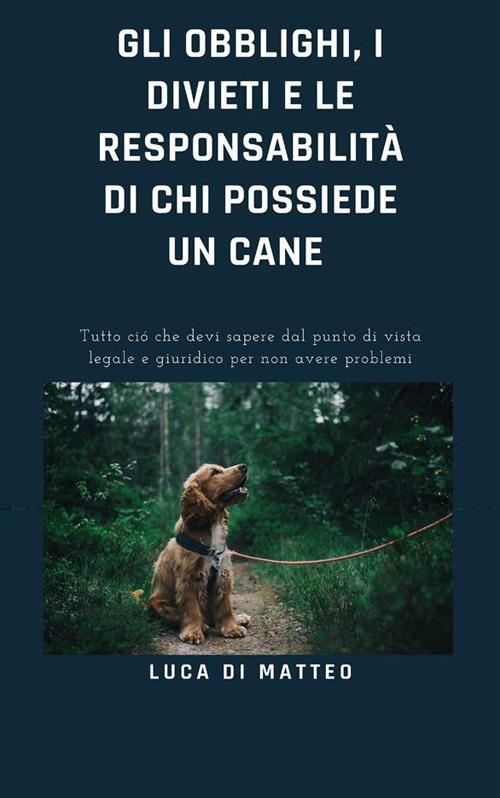 Gli obblighi, i divieti e le responsabilità di chi possiede un cane - Luca Di Matteo - ebook