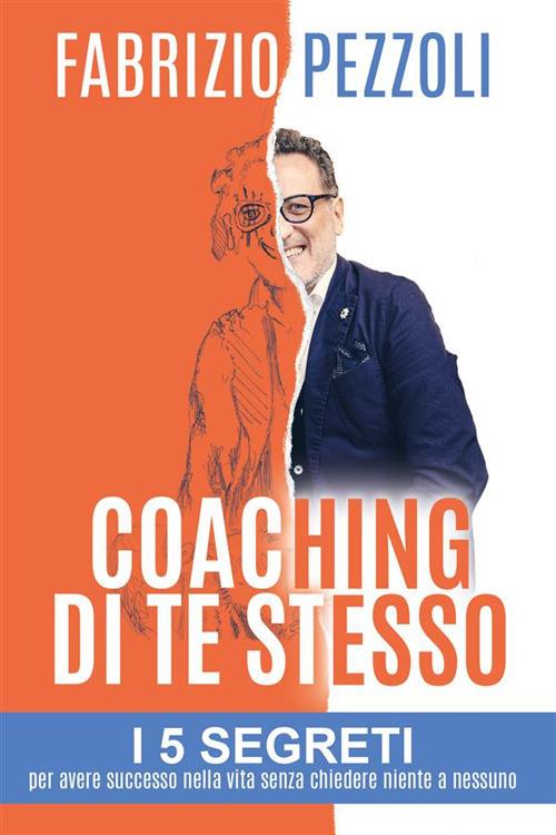 Coaching di te stesso. I 5 segreti per avere successo nella vita senza chiedere niente a nessuno - Fabrizio Pezzoli - ebook