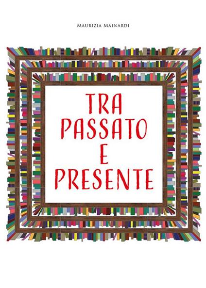 Tra passato e presente - Maurizia Mainardi - ebook