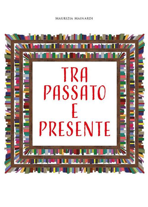 Tra passato e presente - Maurizia Mainardi - ebook