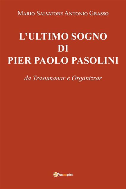 L' ultimo sogno di Pier Paolo Pasolini da Trasumanar e Organizzar - Mario Salvatore Antonio Grasso - ebook