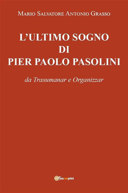L' ultimo sogno di Pier Paolo Pasolini da Trasumanar e Organizzar - Mario Salvatore Antonio Grasso - ebook