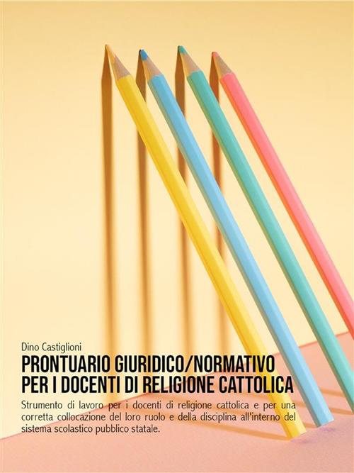 Prontuario giuridico normativo per i docenti di religione cattolica. Strumento di lavoro per i docenti di religione cattolica e della disciplina all'interno del sistema scolastico pubblico - Dino Castiglioni - ebook