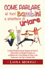 Come parlare ai tuoi bambini e smettere di urlare