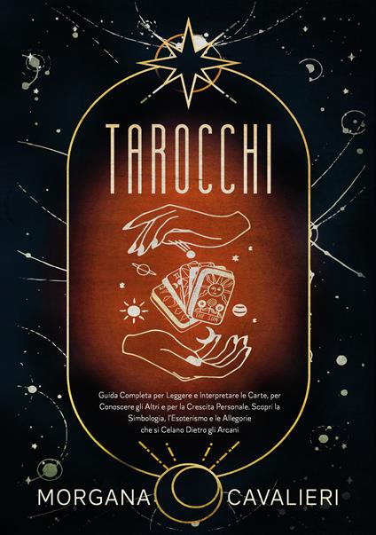 Tarocchi. Guida completa per leggere e interpretare le carte, per conoscere gli altri e per la crescita personale. Scopri la simbologia, l'esoterismo e le allegorie che si celano dietro gli arcani - Morgana Cavalieri - copertina