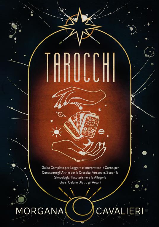Tarocchi. Guida completa per leggere e interpretare le carte, per conoscere gli altri e per la crescita personale. Scopri la simbologia, l'esoterismo e le allegorie che si celano dietro gli arcani - Morgana Cavalieri - copertina
