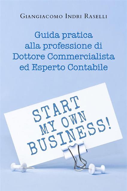 Guida pratica alla professione di dottore commercialista ed esperto contabile - Giangiacomo Indri Raselli - ebook