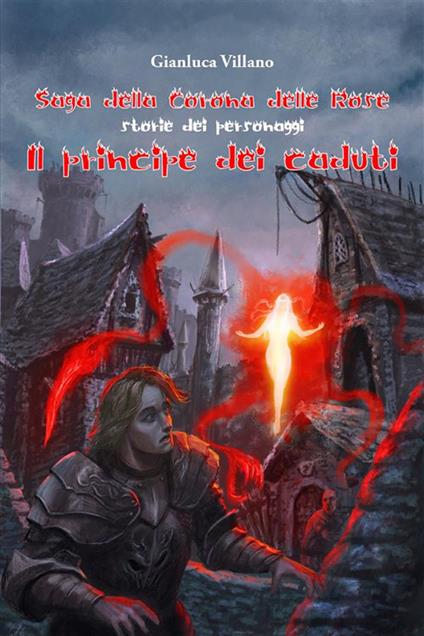 Il principe dei caduti. Saga della corona delle rose. Storie dei personaggi - Gianluca Villano - ebook