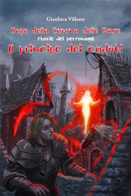 Il principe dei caduti. Saga della corona delle rose. Storie dei personaggi - Gianluca Villano - ebook