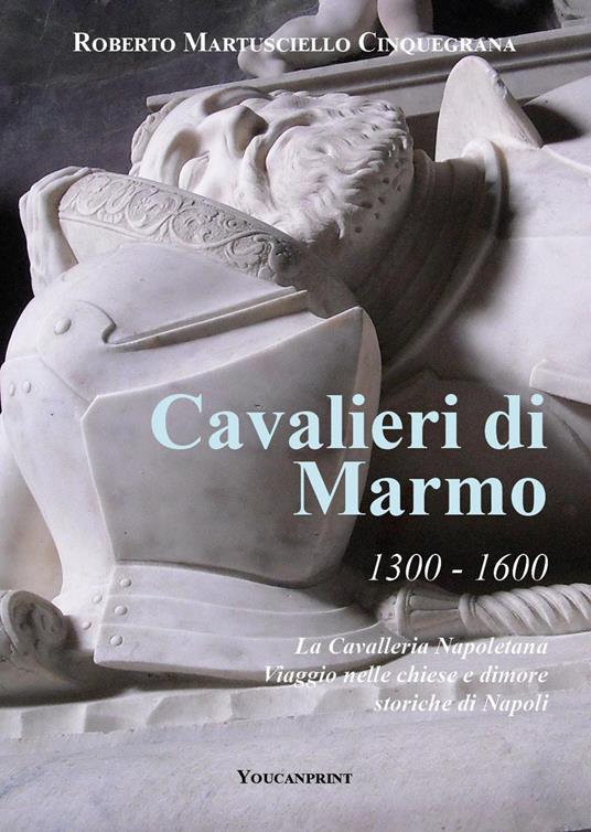 Cavalieri di marmo. 1300-1600. La cavalleria napoletana. Viaggio nelle chiese e dimore storiche di Napoli - Roberto Cinquegrana - copertina