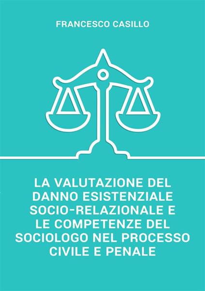 La valutazione del danno esistenziale socio-relazionale e le competenze del sociologo nel processo civile e penale - Francesco Casillo - ebook