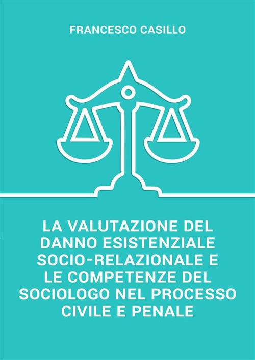 La valutazione del danno esistenziale socio-relazionale e le competenze del sociologo nel processo civile e penale - Francesco Casillo - ebook