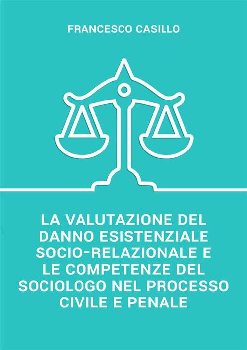 La valutazione del danno esistenziale socio-relazionale e le competenze del sociologo nel processo civile e penale - Francesco Casillo - ebook