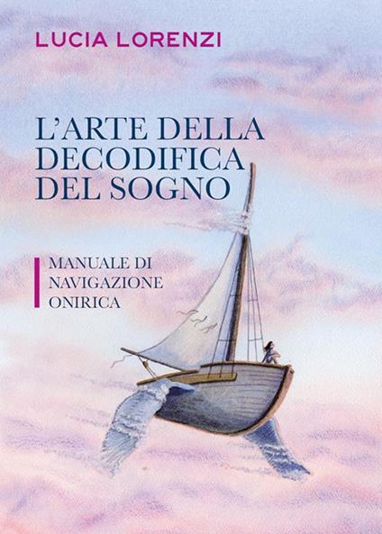 L' arte della decodifica del sogno. Manuale di navigazione onirica - Lucia Lorenzi - ebook