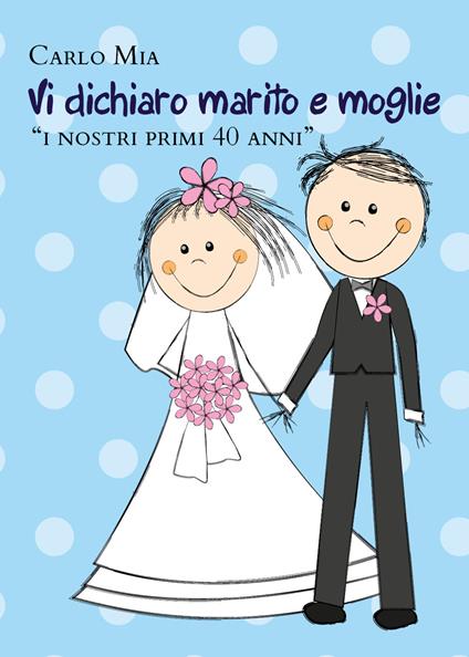 Vi dichiaro marito e moglie «i nostri primi 40 anni» - Carlo Mia - copertina