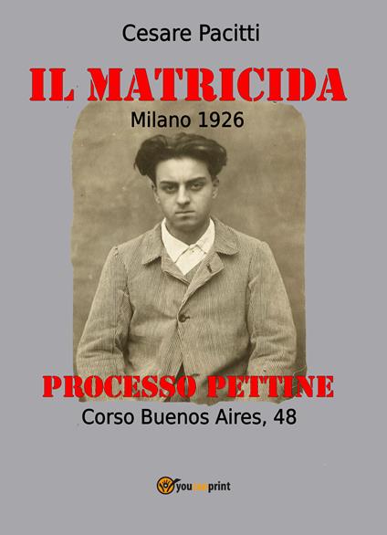 Il matricida. Milano 1926. Corso Buenos Aires, 48. Processo Pettine - Cesare Pacitti - copertina