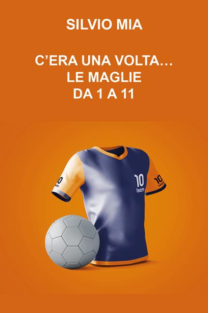 C'era una volta... le maglie da 1 a 11 - Silvio Mia - copertina