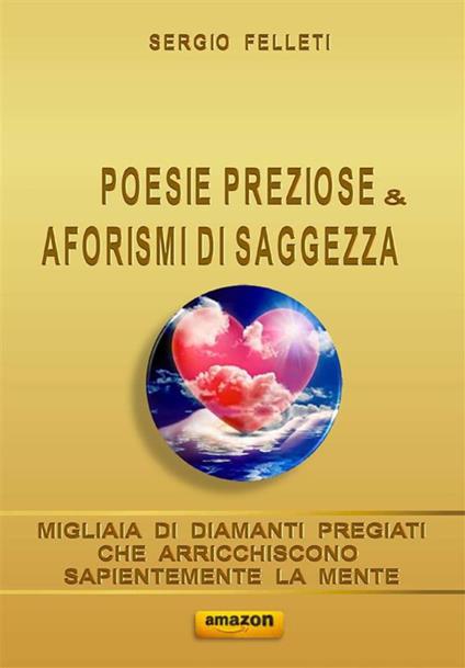 Poesie preziose & aforismi di saggezza. Migliaia di diamanti pregiati che arricchiscono sapientemente la mente - Sergio Felleti - ebook